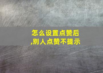 怎么设置点赞后,别人点赞不提示