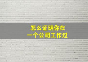 怎么证明你在一个公司工作过