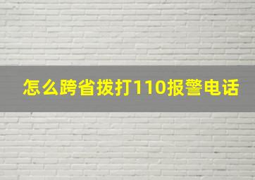 怎么跨省拨打110报警电话