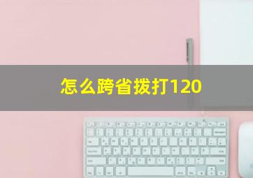 怎么跨省拨打120