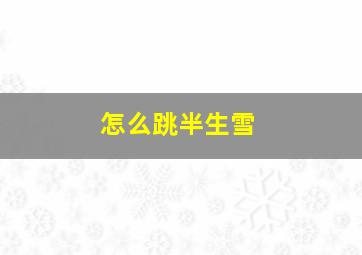 怎么跳半生雪