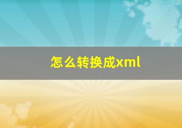 怎么转换成xml