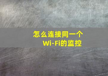 怎么连接同一个Wi-Fi的监控