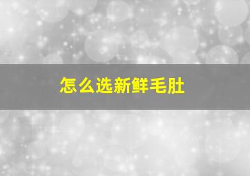 怎么选新鲜毛肚