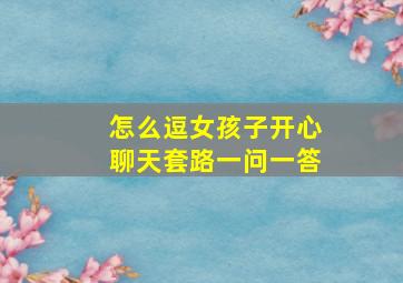 怎么逗女孩子开心聊天套路一问一答