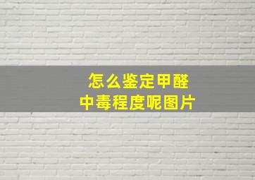 怎么鉴定甲醛中毒程度呢图片