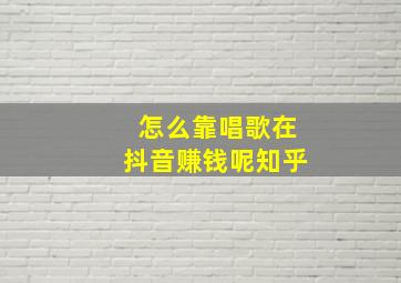 怎么靠唱歌在抖音赚钱呢知乎