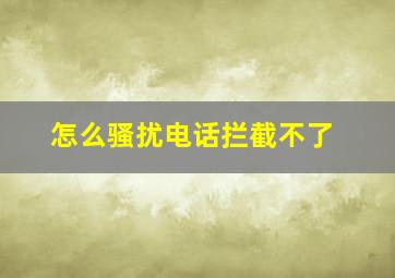 怎么骚扰电话拦截不了