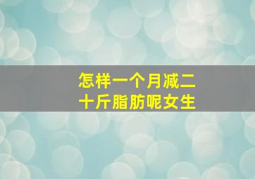 怎样一个月减二十斤脂肪呢女生