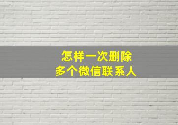 怎样一次删除多个微信联系人