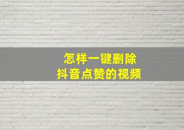 怎样一键删除抖音点赞的视频