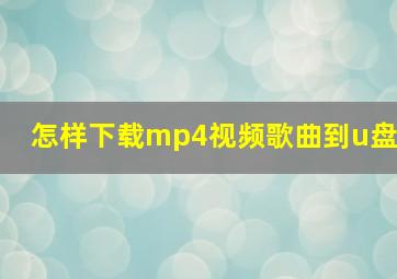 怎样下载mp4视频歌曲到u盘