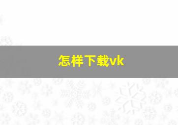 怎样下载vk