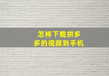 怎样下载拼多多的视频到手机