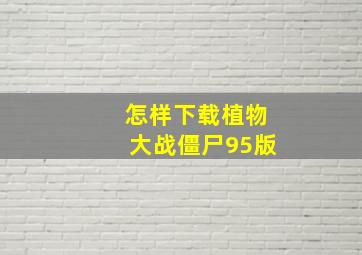 怎样下载植物大战僵尸95版