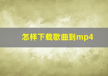 怎样下载歌曲到mp4