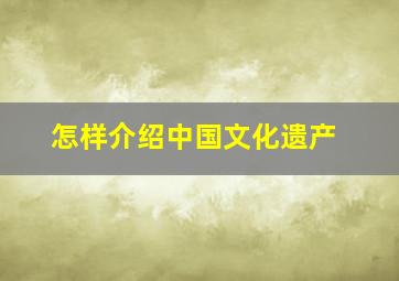 怎样介绍中国文化遗产