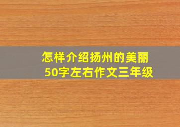 怎样介绍扬州的美丽50字左右作文三年级