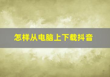 怎样从电脑上下载抖音