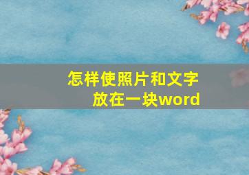 怎样使照片和文字放在一块word