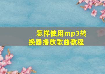 怎样使用mp3转换器播放歌曲教程