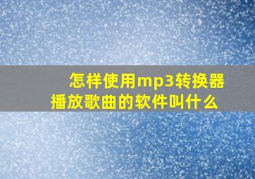 怎样使用mp3转换器播放歌曲的软件叫什么