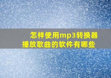 怎样使用mp3转换器播放歌曲的软件有哪些