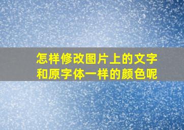 怎样修改图片上的文字和原字体一样的颜色呢