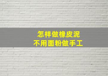 怎样做橡皮泥不用面粉做手工