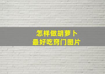 怎样做胡萝卜最好吃窍门图片