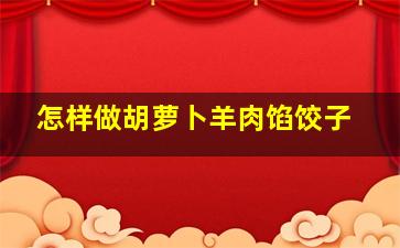 怎样做胡萝卜羊肉馅饺子