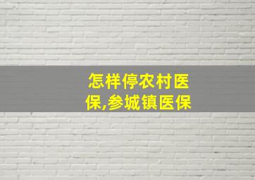 怎样停农村医保,参城镇医保