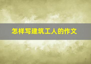 怎样写建筑工人的作文