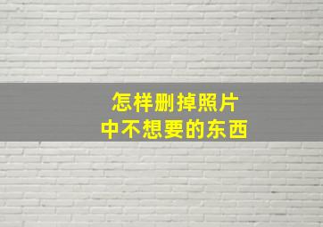 怎样删掉照片中不想要的东西