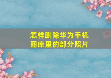 怎样删除华为手机图库里的部分照片