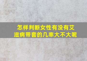 怎样判断女性有没有艾滋病带套的几率大不大呢