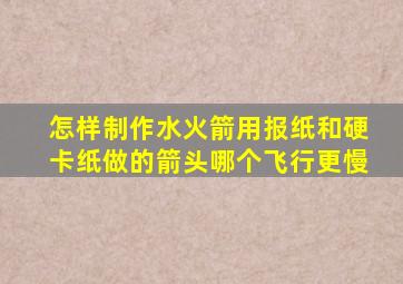 怎样制作水火箭用报纸和硬卡纸做的箭头哪个飞行更慢