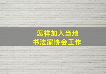 怎样加入当地书法家协会工作