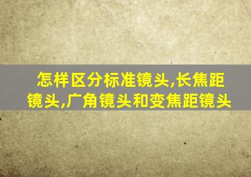 怎样区分标准镜头,长焦距镜头,广角镜头和变焦距镜头