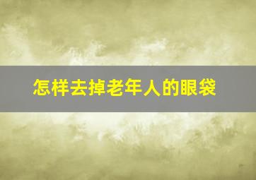 怎样去掉老年人的眼袋