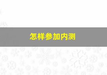 怎样参加内测