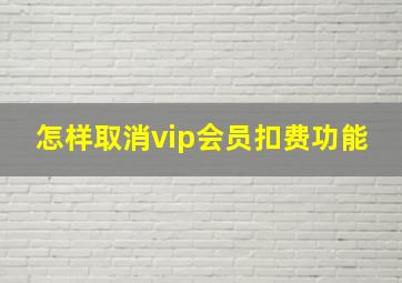 怎样取消vip会员扣费功能