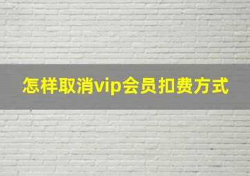 怎样取消vip会员扣费方式