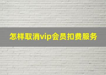 怎样取消vip会员扣费服务