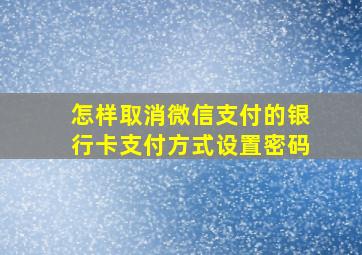 怎样取消微信支付的银行卡支付方式设置密码