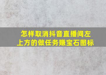 怎样取消抖音直播间左上方的做任务赚宝石图标