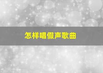 怎样唱假声歌曲