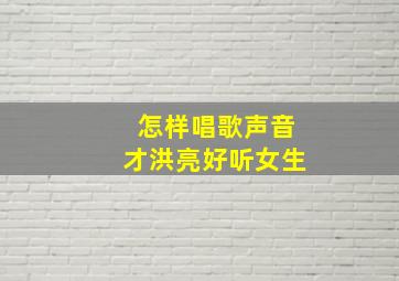 怎样唱歌声音才洪亮好听女生