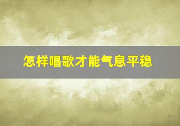 怎样唱歌才能气息平稳