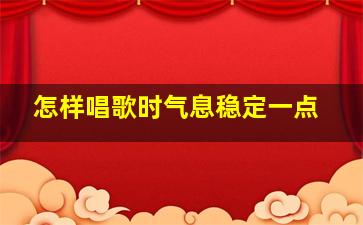 怎样唱歌时气息稳定一点